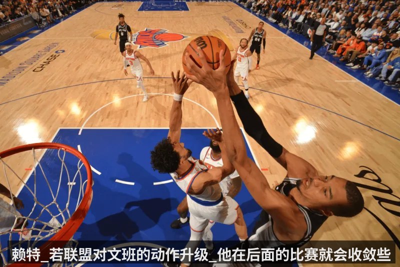 赖特_若联盟对文班的动作升级_他在后面的比赛就会收敛些